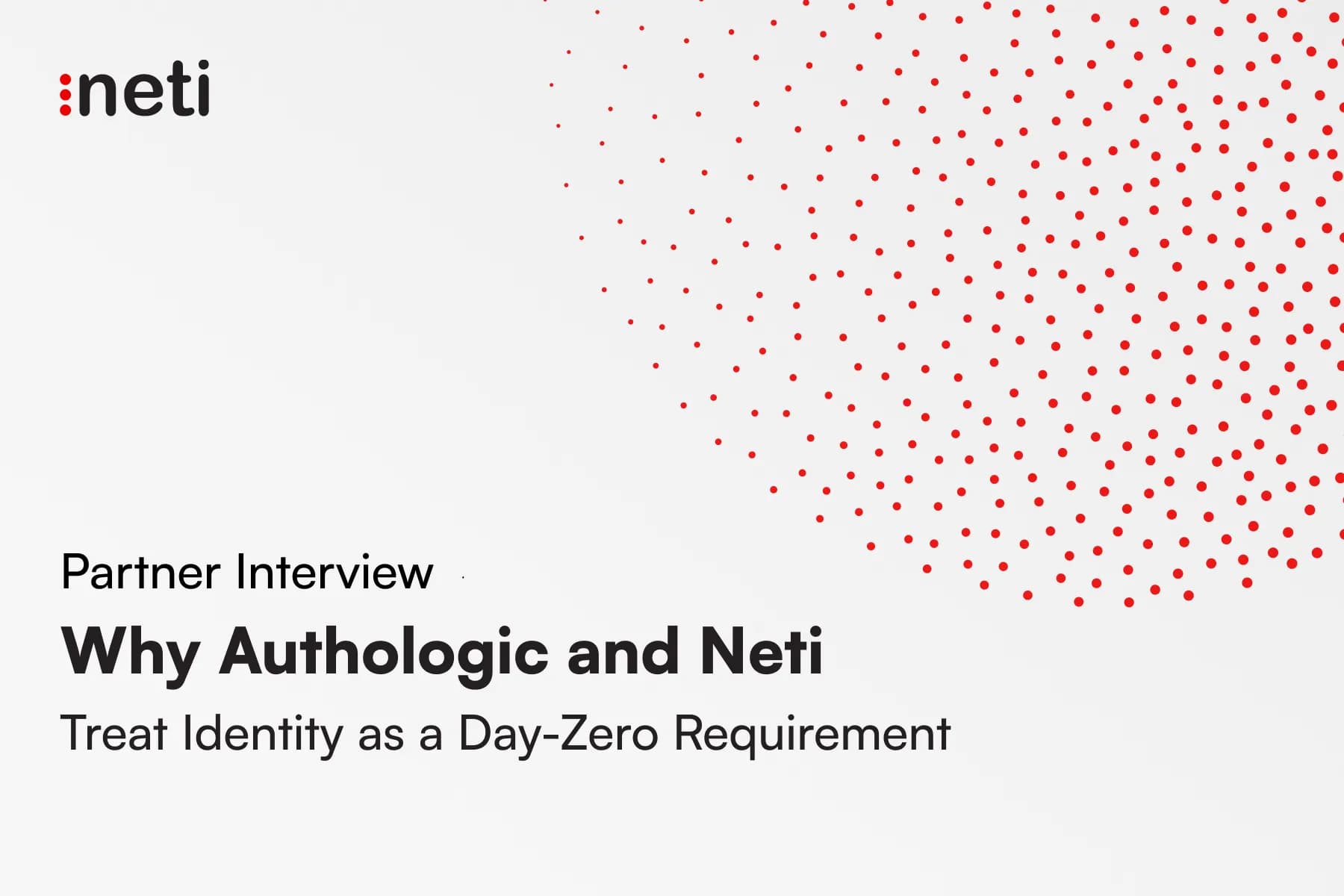 Why Authologic and Neti Treat Identity as a Day-Zero Requirement